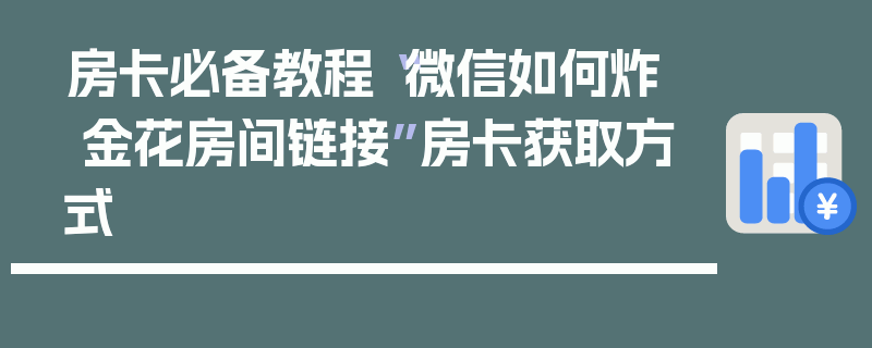 房卡必备教程“微信如何炸  金花房间链接”房卡获取方式