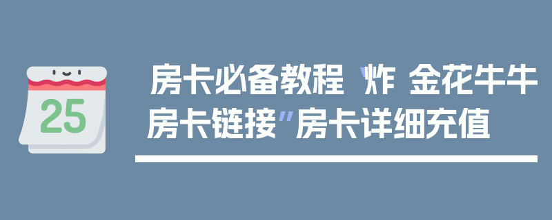 房卡必备教程“炸 金花牛牛房卡链接”房卡详细充值