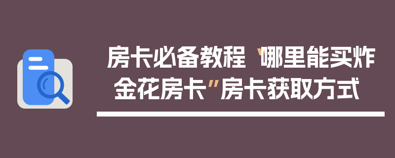 房卡必备教程“哪里能买炸 金花房卡”房卡获取方式
