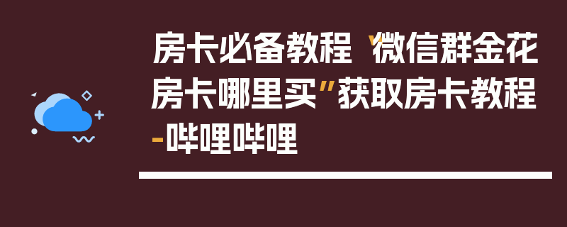房卡必备教程“微信群金花房卡哪里买”获取房卡教程-哔哩哔哩