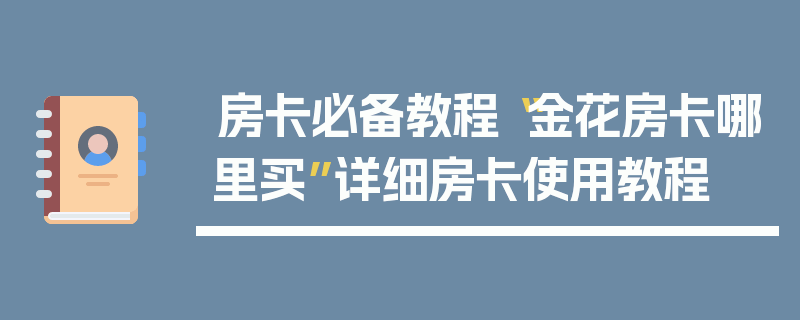 房卡必备教程“金花房卡哪里买”详细房卡使用教程