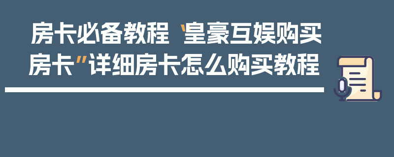 房卡必备教程“皇豪互娱购买房卡”详细房卡怎么购买教程