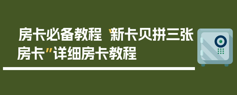 房卡必备教程“新卡贝拼三张房卡”详细房卡教程