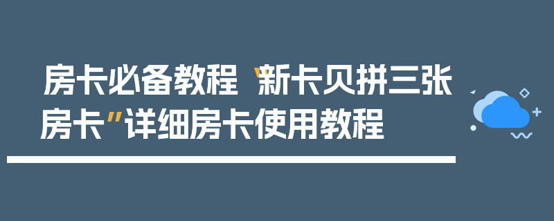 房卡必备教程“新卡贝拼三张房卡”详细房卡使用教程