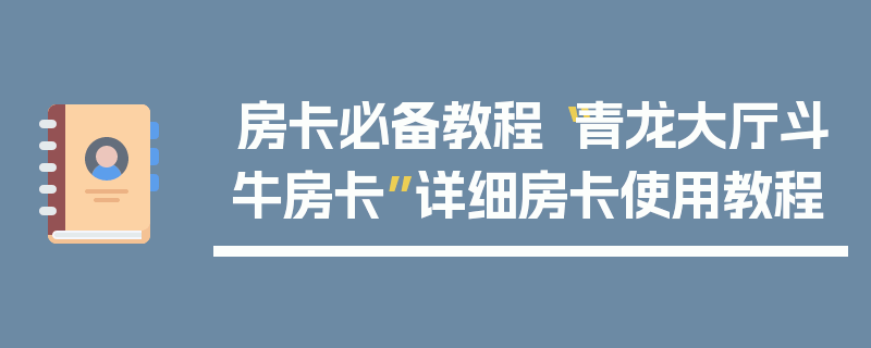 房卡必备教程“青龙大厅斗牛房卡”详细房卡使用教程