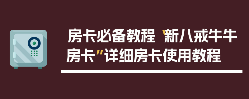 房卡必备教程“新八戒牛牛房卡”详细房卡使用教程