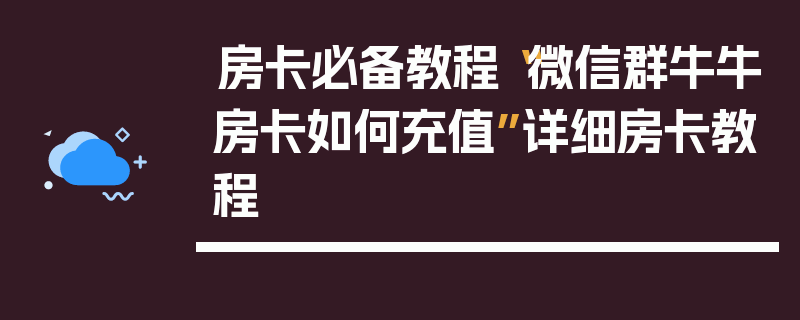 房卡必备教程“微信群牛牛房卡如何充值”详细房卡教程