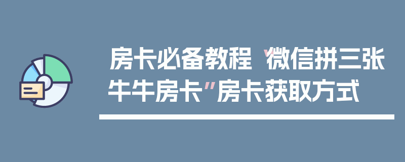 房卡必备教程“微信拼三张牛牛房卡”房卡获取方式