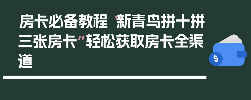 房卡必备教程“新青鸟拼十拼三张房卡”轻松获取房卡全渠道