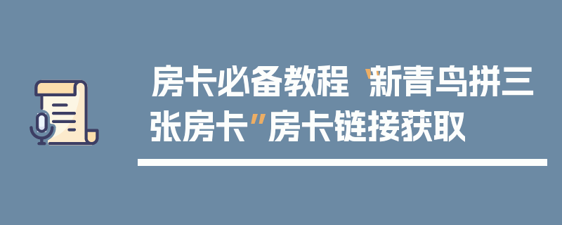 房卡必备教程“新青鸟拼三张房卡”房卡链接获取