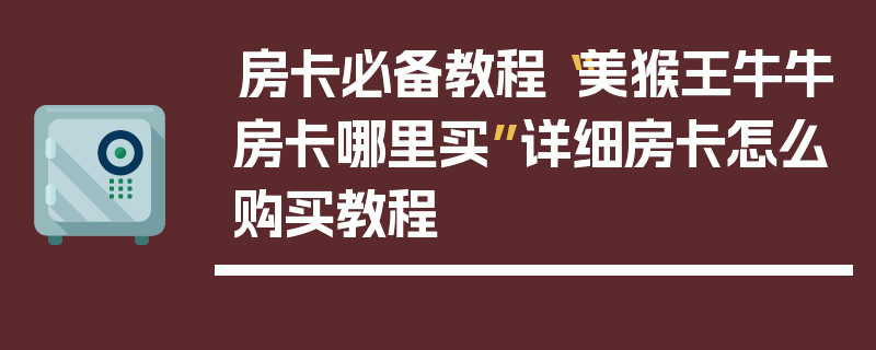 房卡必备教程“美猴王牛牛房卡哪里买”详细房卡怎么购买教程