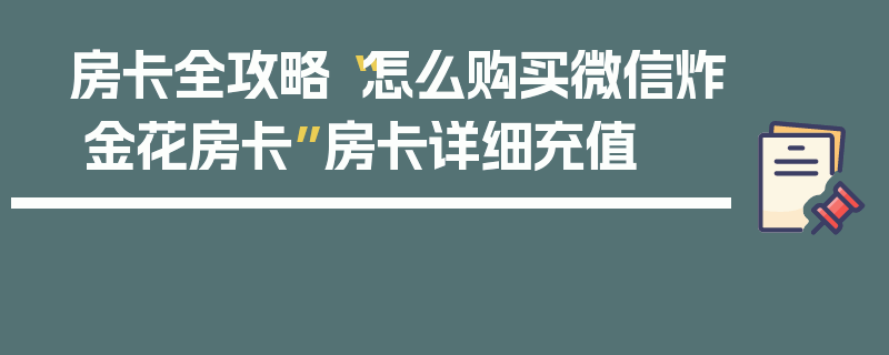 房卡全攻略“怎么购买微信炸 金花房卡”房卡详细充值