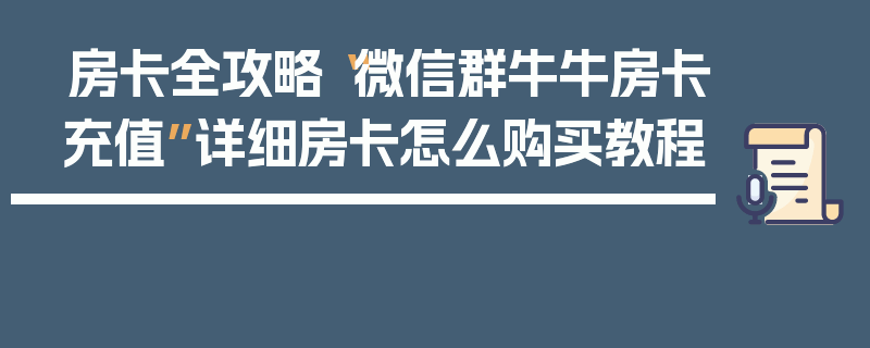 房卡全攻略“微信群牛牛房卡充值”详细房卡怎么购买教程