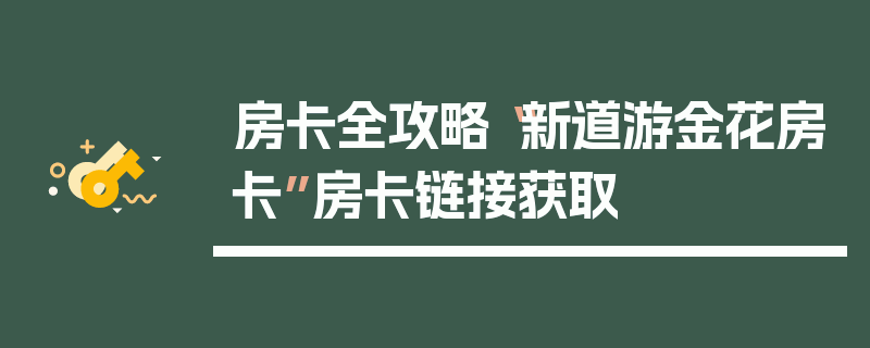 房卡全攻略“新道游金花房卡”房卡链接获取