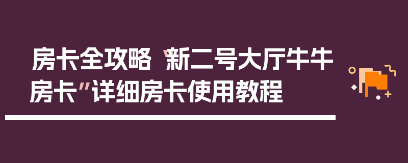 房卡全攻略“新二号大厅牛牛房卡”详细房卡使用教程