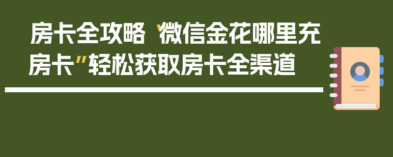 房卡全攻略“微信金花哪里充房卡”轻松获取房卡全渠道