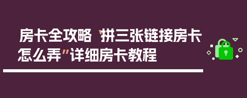 房卡全攻略“拼三张链接房卡怎么弄”详细房卡教程