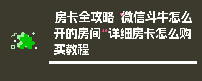 房卡全攻略“微信斗牛怎么开的房间”详细房卡怎么购买教程