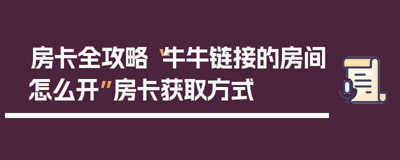 房卡全攻略“牛牛链接的房间怎么开”房卡获取方式