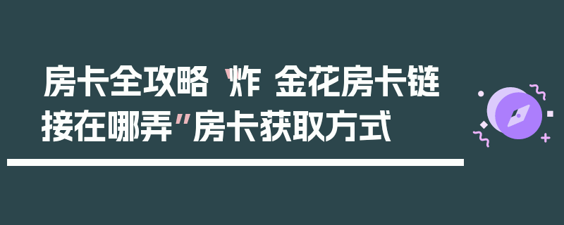 房卡全攻略“炸 金花房卡链接在哪弄”房卡获取方式