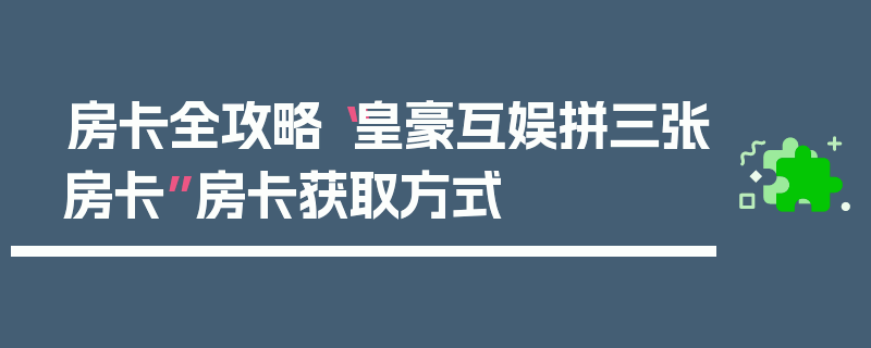 房卡全攻略“皇豪互娱拼三张房卡”房卡获取方式