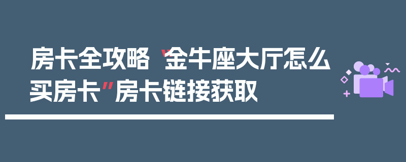 房卡全攻略“金牛座大厅怎么买房卡”房卡链接获取