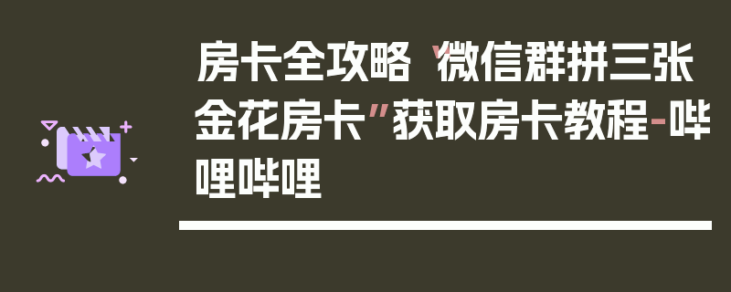 房卡全攻略“微信群拼三张金花房卡”获取房卡教程-哔哩哔哩