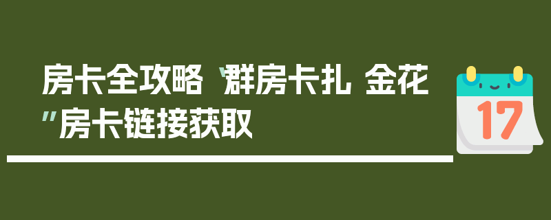 房卡全攻略“群房卡扎 金花”房卡链接获取
