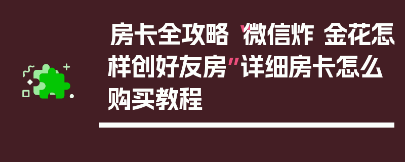 房卡全攻略“微信炸 金花怎样创好友房”详细房卡怎么购买教程