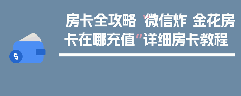 房卡全攻略“微信炸 金花房卡在哪充值”详细房卡教程