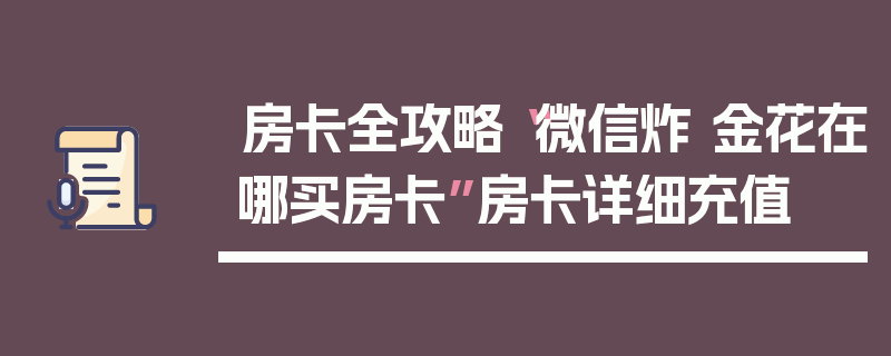 房卡全攻略“微信炸 金花在哪买房卡”房卡详细充值