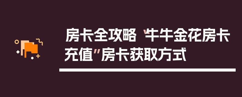 房卡全攻略“牛牛金花房卡充值”房卡获取方式