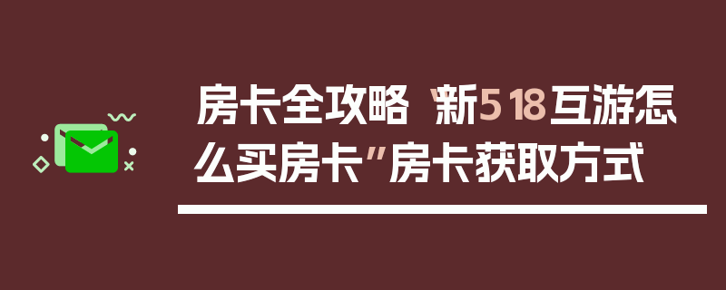 房卡全攻略“新518互游怎么买房卡”房卡获取方式