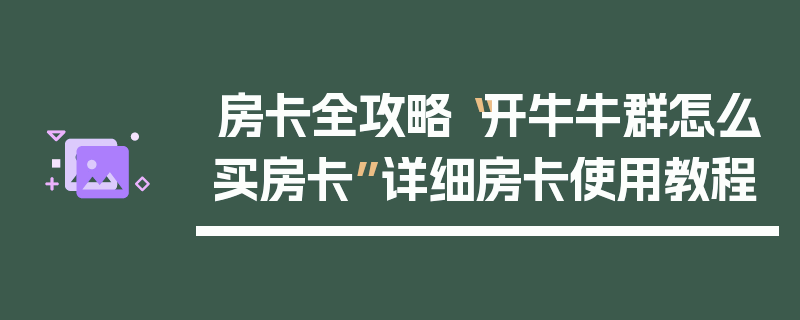 房卡全攻略“开牛牛群怎么买房卡”详细房卡使用教程