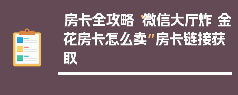 房卡全攻略“微信大厅炸 金花房卡怎么卖”房卡链接获取