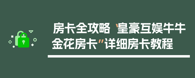 房卡全攻略“皇豪互娱牛牛金花房卡”详细房卡教程