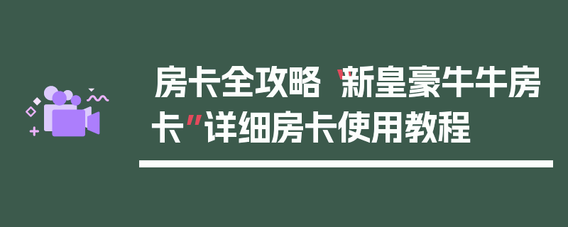 房卡全攻略“新皇豪牛牛房卡”详细房卡使用教程