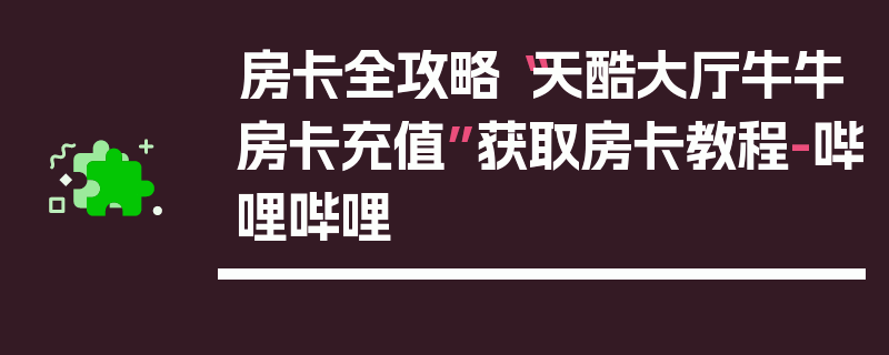 房卡全攻略“天酷大厅牛牛房卡充值”获取房卡教程-哔哩哔哩