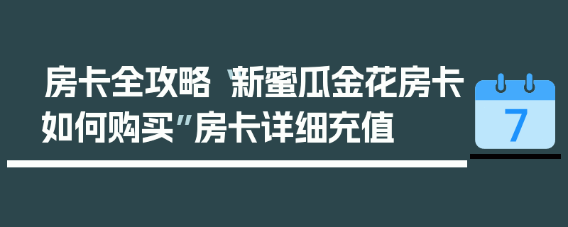房卡全攻略“新蜜瓜金花房卡如何购买”房卡详细充值