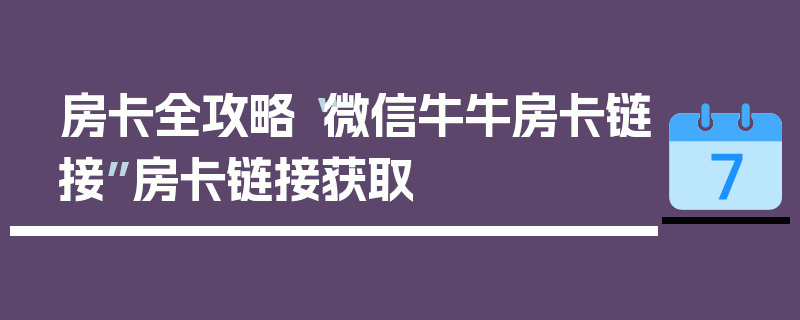 房卡全攻略“微信牛牛房卡链接”房卡链接获取