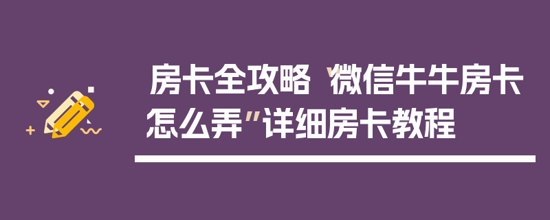 房卡全攻略“微信牛牛房卡怎么弄”详细房卡教程