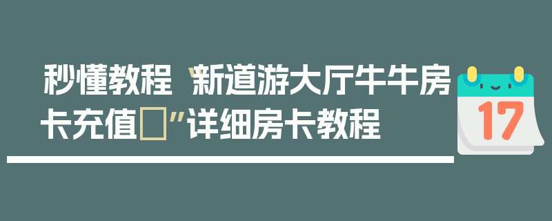 秒懂教程“新道游大厅牛牛房卡充值	”详细房卡教程