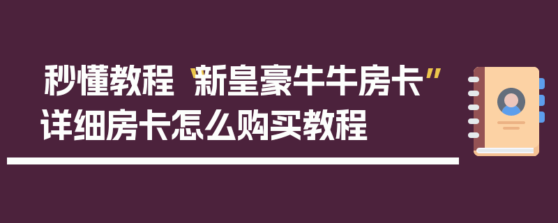 秒懂教程“新皇豪牛牛房卡”详细房卡怎么购买教程