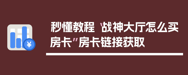 秒懂教程“战神大厅怎么买房卡”房卡链接获取