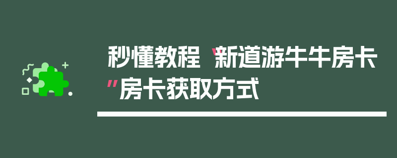 秒懂教程“新道游牛牛房卡”房卡获取方式