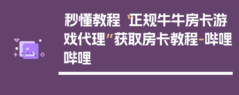 秒懂教程“正规牛牛房卡游戏代理”获取房卡教程-哔哩哔哩