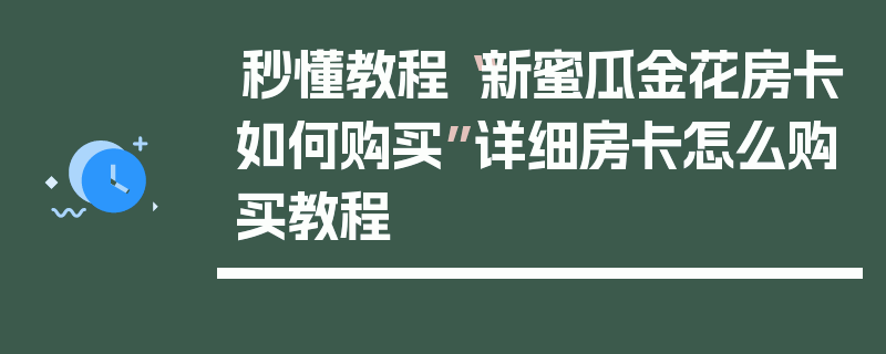 秒懂教程“新蜜瓜金花房卡如何购买”详细房卡怎么购买教程