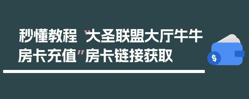 秒懂教程“大圣联盟大厅牛牛房卡充值”房卡链接获取