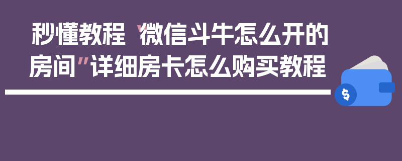 秒懂教程“微信斗牛怎么开的房间”详细房卡怎么购买教程