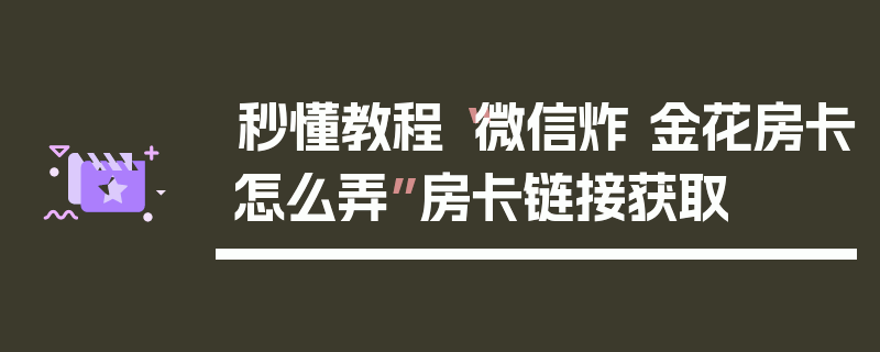 秒懂教程“微信炸 金花房卡怎么弄”房卡链接获取